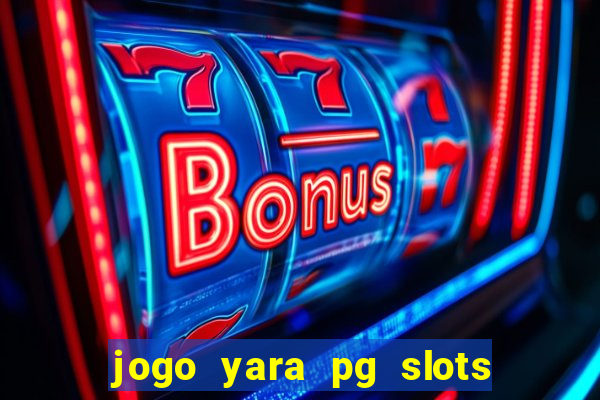 jogo yara pg slots paga mesmo